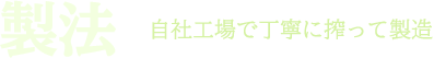 製法 自社工場で丁寧に搾って製造