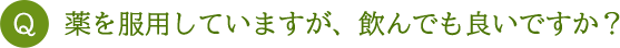 薬を服用していますが、飲んでも良いですか?