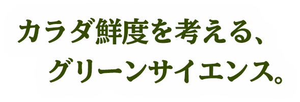 カラダ鮮度を考える、グリーンサイエンス。