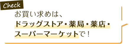 Check お買い求めは、ドラッグストア・薬局・薬店・スーパーマーケットで！