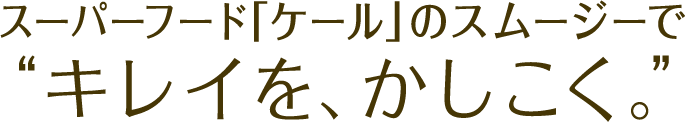 スーパーフード「ケール」のスムージーで“キレイを、かしこく。”