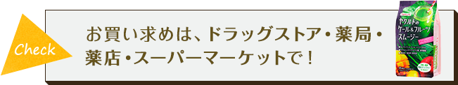 Check お買い求めは、ドラッグストア・薬局・薬店・スーパーマーケットで！