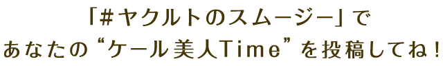 「#ヤクルトのスムージー」であなたの“ケール美人Time”を投稿してね！